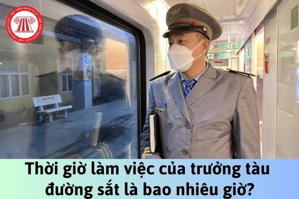 Thời giờ làm việc của trưởng tàu đường sắt là bao nhiêu giờ?