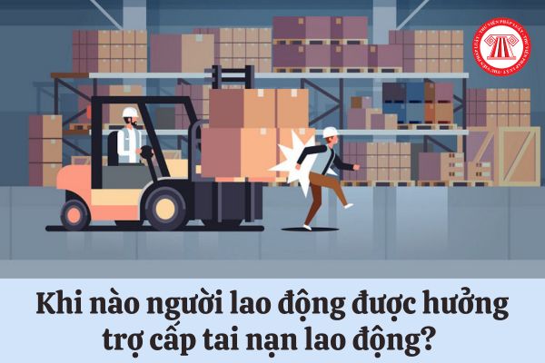 Khi nào người lao động được hưởng trợ cấp tai nạn lao động? 