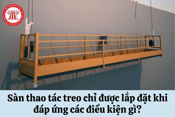 Sàn thao tác treo chỉ được lắp đặt khi đáp ứng các điều kiện gì?