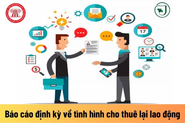 Doanh nghiệp cho thuê lại lao động có phải báo cáo định kỳ về tình hình cho thuê lại lao động không?