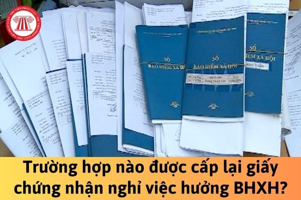 Trường hợp nào được cấp lại giấy chứng nhận nghỉ việc hưởng bảo hiểm xã hội?