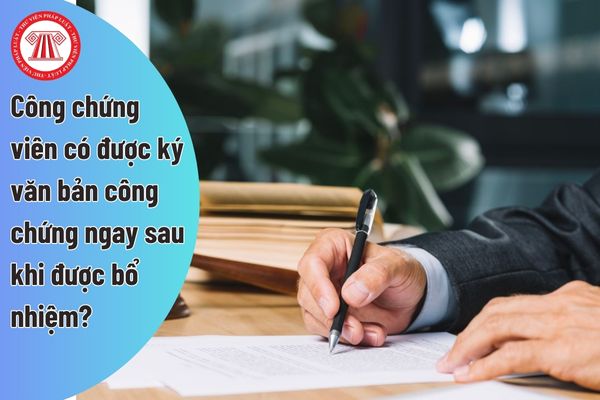 Công chứng viên có được ký văn bản công chứng ngay sau khi được bổ nhiệm?