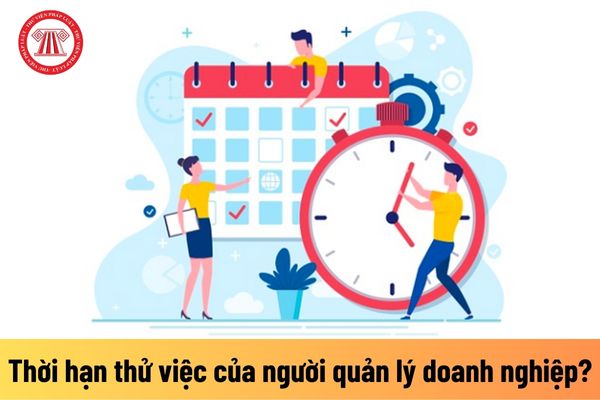 Thời hạn thử việc của người quản lý doanh nghiệp là bao lâu?