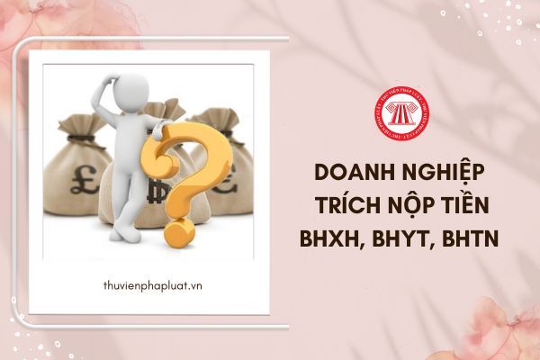 Doanh nghiệp trích nộp tiền BHXH, BHYT, BHTN cho tháng 6/2024 chậm nhất vào ngày nào?