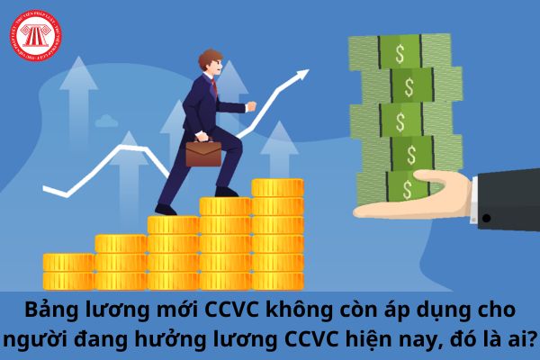 Toàn bộ bảng lương mới công chức viên chức từ 1/7/2024 không còn áp dụng cho những người đang hưởng lương CCVC hiện nay, đó là ai?