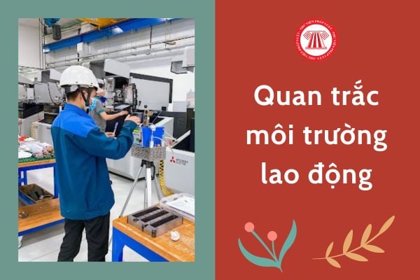 Quan trắc môi trường lao động phải được thực hiện vào thời điểm nào?