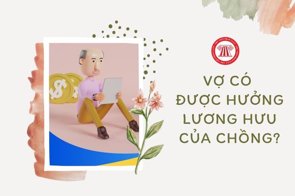 Vợ có được hưởng lương hưu của chồng khi chồng chết hay không?