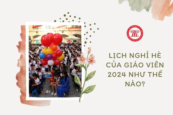 Lịch nghỉ hè của giáo viên 2024 như thế nào?