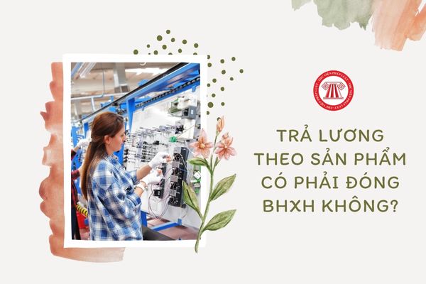 Trả lương theo sản phẩm có phải đóng BHXH không?