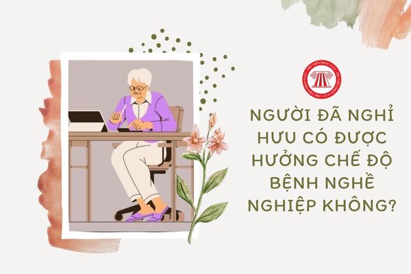 Người lao động đã nghỉ hưu có được hưởng chế độ bệnh nghề nghiệp nữa không?