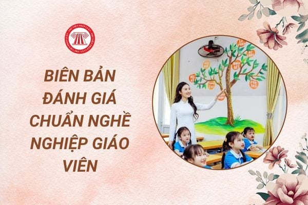 Mẫu Biên bản đánh giá chuẩn nghề nghiệp giáo viên 2024 chuẩn nhất là mẫu nào?