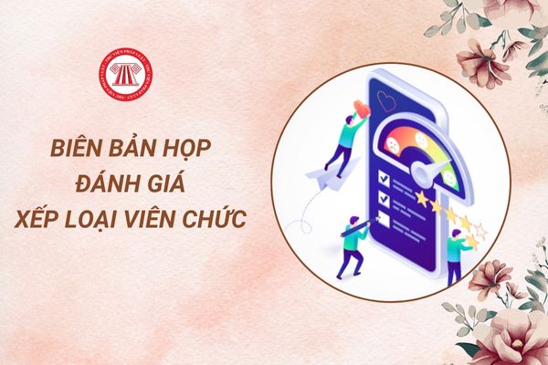 Mẫu Biên bản họp đánh giá xếp loại viên chức 2024 chuẩn nhất là mẫu nào?