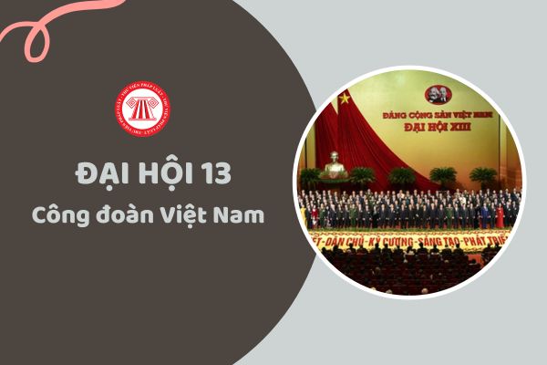 Đại hội 13 Công đoàn Việt Nam đã đề ra bao nhiêu nhóm nhiệm vụ, giải pháp nhiệm kỳ 2023 – 2028?