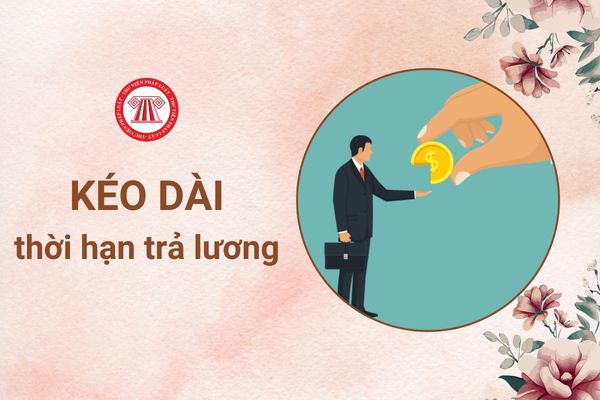 Công ty được phép kéo dài thời hạn trả lương cho NLĐ nghỉ việc trong bao lâu?