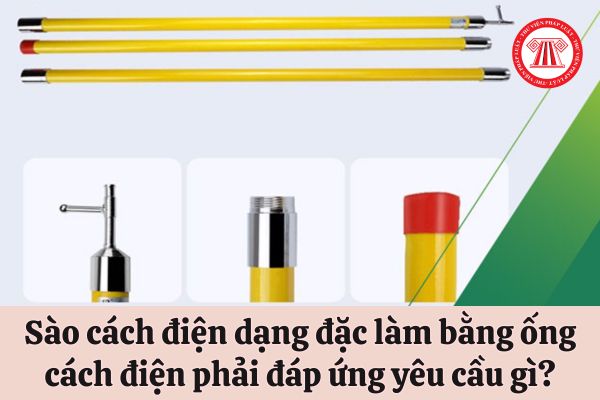 Sào cách điện dạng đặc làm bằng ống cách điện dùng để làm việc khi có điện phải đáp ứng yêu cầu gì?