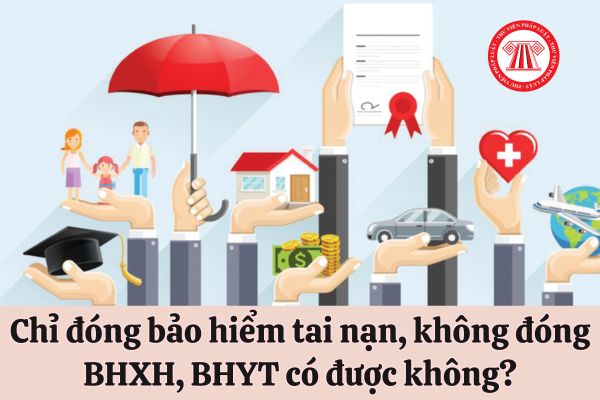 Người lao động chỉ đóng bảo hiểm tai nạn, không đóng bảo hiểm xã hội, bảo hiểm y tế có được không? 