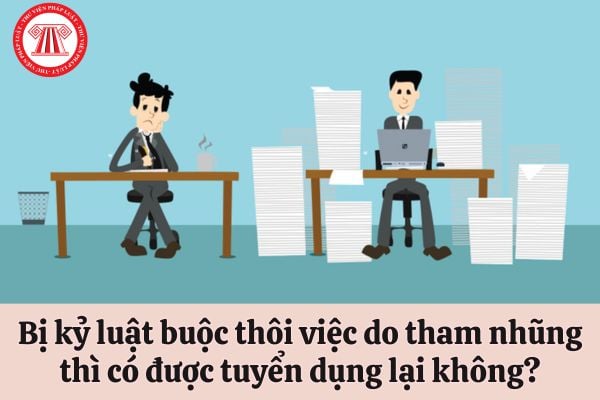 Viên chức bị kỷ luật buộc thôi việc do tham nhũng thì có được tuyển dụng lại vào cơ quan nhà nước không?