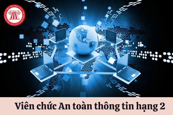 Viên chức dự xét thăng hạng lên chức danh An toàn thông tin hạng 2 phải đáp ứng những tiêu chuẩn gì?