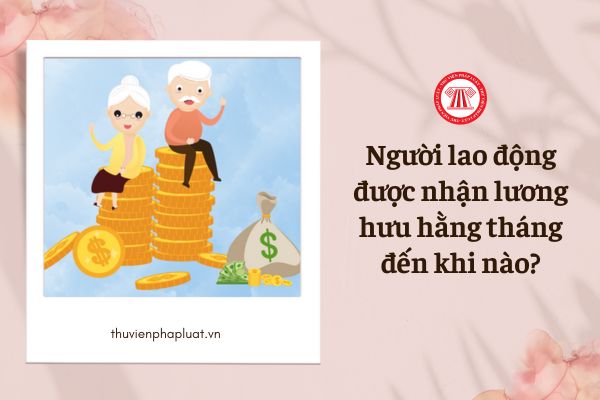 Người lao động được nhận lương hưu hằng tháng đến khi nào?