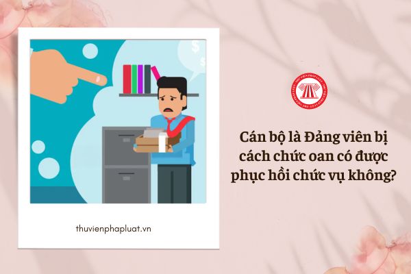 Cán bộ là Đảng viên bị cách chức oan có được xem xét phục hồi chức vụ hay không?