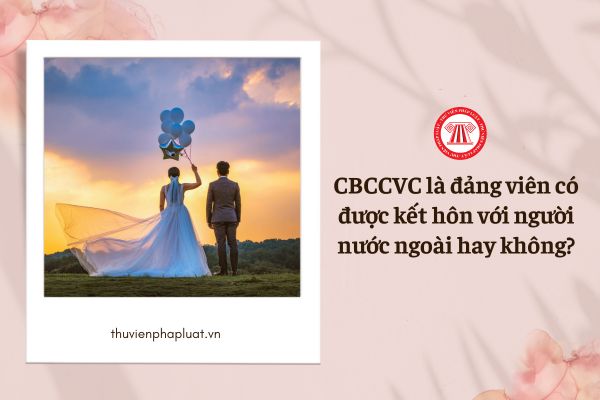 CBCCVC là đảng viên có được kết hôn với người nước ngoài hay không?