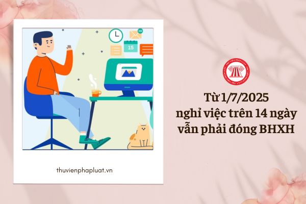 Từ 1/7/2025, nghỉ trên 14 ngày vẫn phải đóng BHXH đúng không?