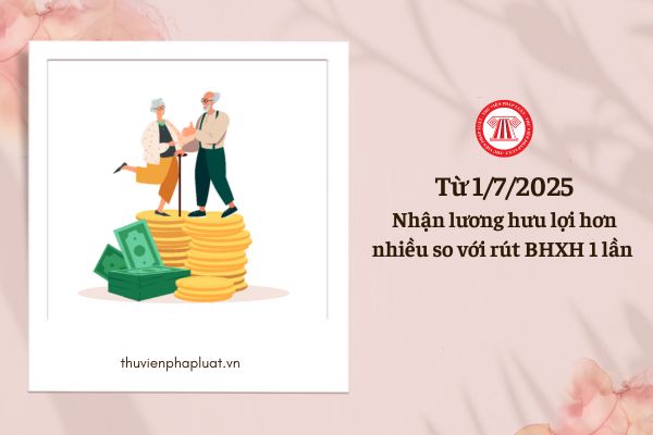 Từ 01/7/2025, nhận lương hưu càng lợi hơn nhiều so với rút BHXH 1 lần là do đâu?