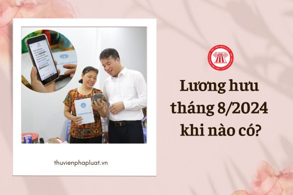 Lương hưu tháng 8 2024 khi nào có?