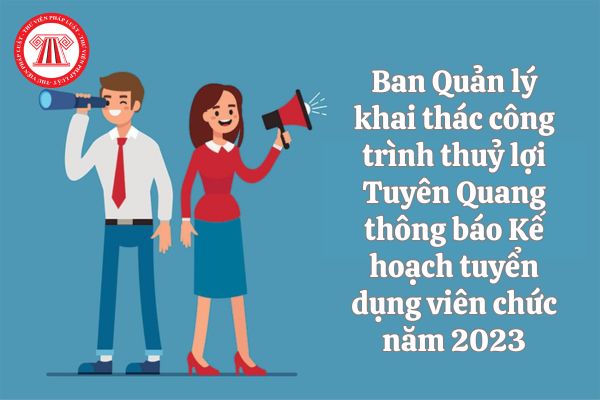 Ban Quản lý khai thác công trình thuỷ lợi Tuyên Quang thông báo Kế hoạch tuyển dụng viên chức năm 2023, chỉ tiêu, điều kiện dự tuyển ra sao?