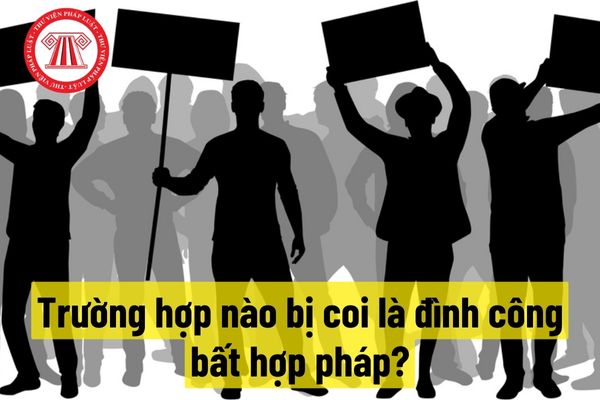 Trường hợp nào người lao động bị coi là đình công bất hợp pháp?