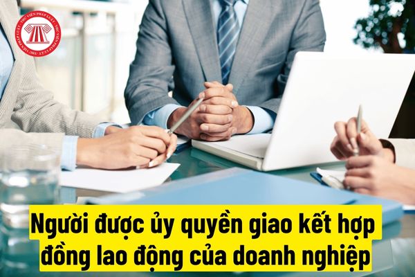 Người được ủy quyền giao kết hợp đồng lao động có phải tiếp tục thực hiện nghĩa vụ khi đã hết thời hạn ủy quyền mà người đại diện theo pháp luật của doanh nghiệp không có ở Việt Nam
