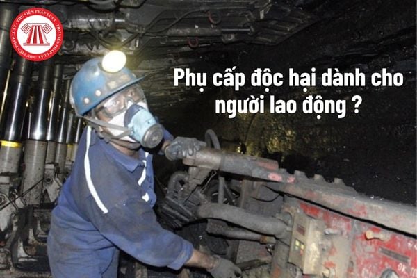 Phụ cấp độc hại đối với người lao động được quy định như thế nào?