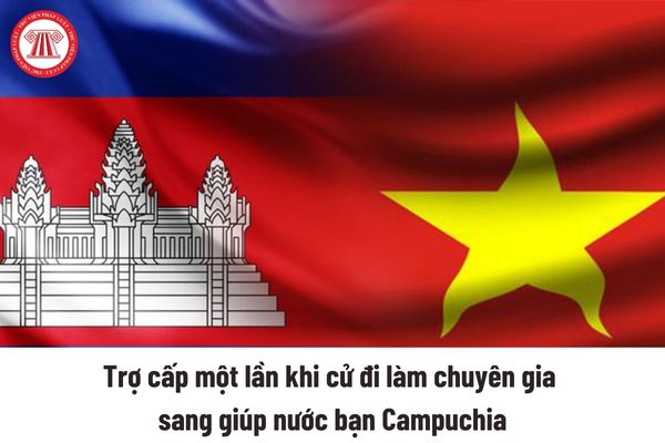 Phải đảm bảo thời gian làm việc thực tế bao lâu thì mới được hưởng trợ cấp một lần khi cử đi làm chuyên gia sang giúp nước bạn Campuchia ?