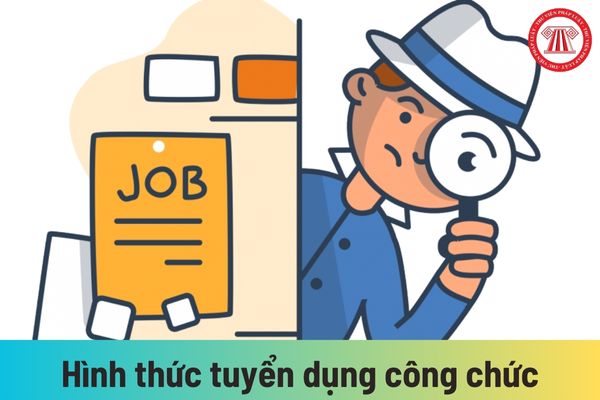 Hình thức tuyển dụng công chức được quy định như thế nào?