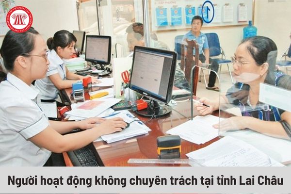 Mức phụ cấp của người hoạt động không chuyên trách tại tỉnh Lai Châu là bao nhiêu?