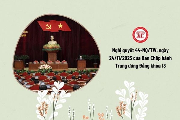 Nghị quyết số 44-NQ/TW, ngày 24/11/2023 của Ban Chấp hành Trung ương Đảng khóa 13