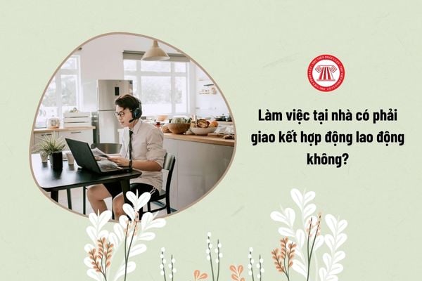 NLĐ làm việc tại nhà có phải giao kết hợp động lao động không?