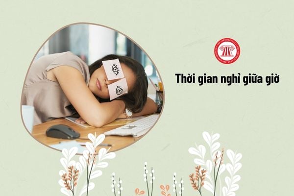 Người lao động được nghỉ giữa giờ bao lâu?