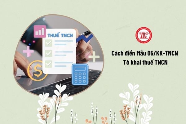 Cách điền Mẫu 05/KK-TNCN Tờ khai thuế TNCN năm 2024 như thế nào?