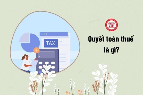 Quyết toán thuế là gì? 