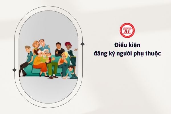 Điều kiện đăng ký người phụ thuộc là gì?