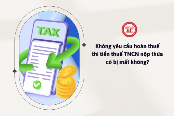 Không yêu cầu hoàn thuế thì tiền thuế TNCN nộp thừa có bị mất không?