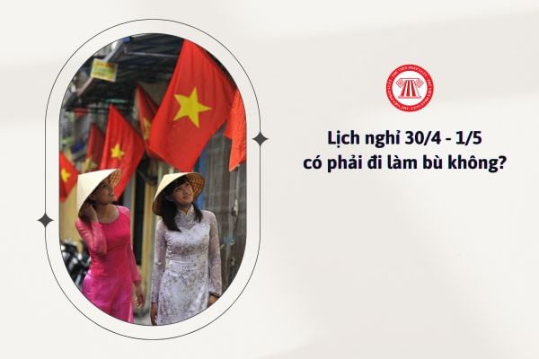 Lịch nghỉ 30 4 1 5 năm 2025 có phải đi làm bù không?