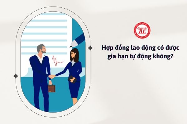 Hợp đồng lao động có được gia hạn tự động không?