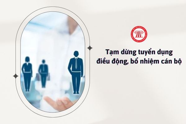 tạm dừng tuyển dụng, điều động, bổ nhiệm cán bộ