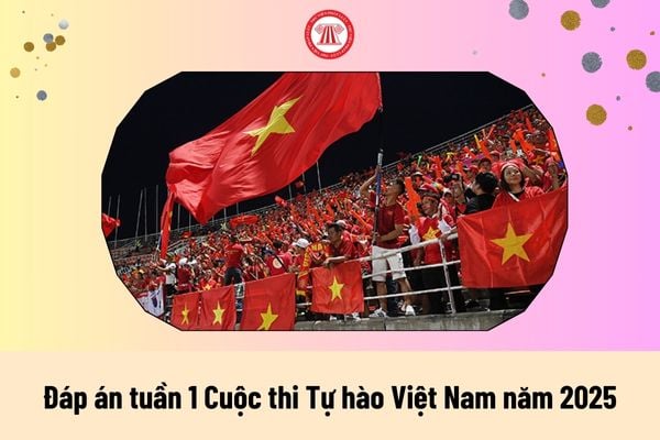 Đáp án tuần 1 Cuộc thi Tự hào Việt Nam năm 2025