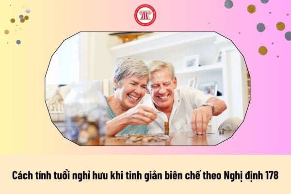 Cách tính tuổi nghỉ hưu khi tinh giản biên chế theo Nghị định 178