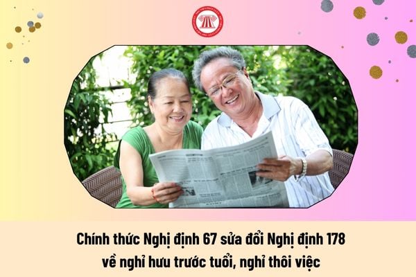 Chính thức Nghị định 67 sửa đổi Nghị định 178 về nghỉ hưu trước tuổi, nghỉ thôi việc