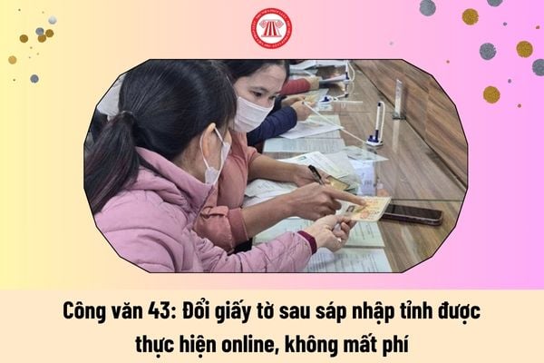 ông văn 43: Thủ tục đổi giấy tờ sau sáp nhập tỉnh online, không mất phí?