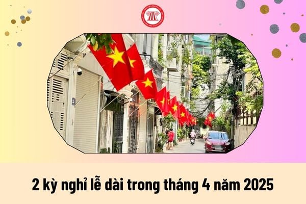 2 kỳ nghỉ lễ dài trong tháng 4 năm 2025